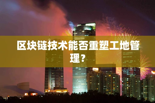 区块链技术能否重塑工地管理？