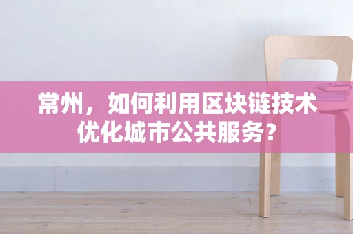 常州，如何利用区块链技术优化城市公共服务？