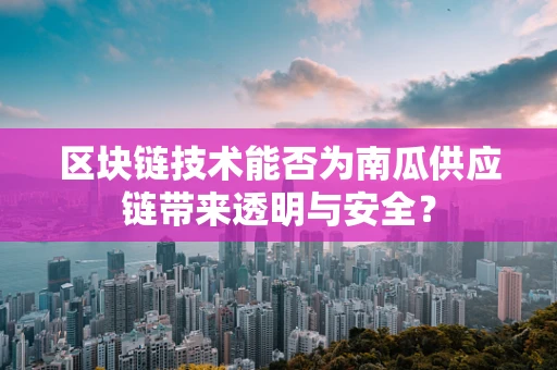 区块链技术能否为南瓜供应链带来透明与安全？