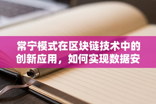 常宁模式在区块链技术中的创新应用，如何实现数据安全与透明度的双重保障？