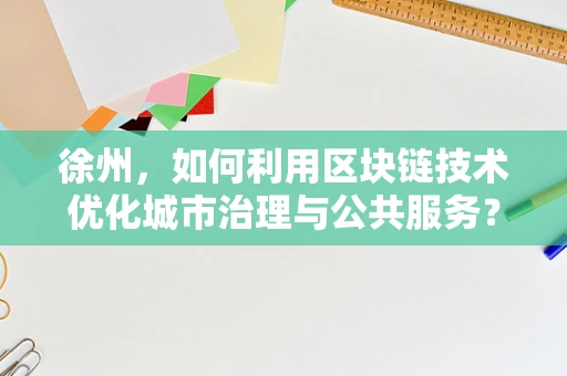 徐州，如何利用区块链技术优化城市治理与公共服务？