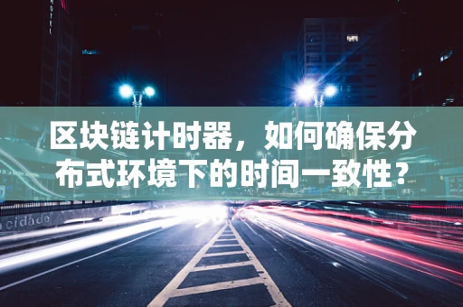 区块链计时器，如何确保分布式环境下的时间一致性？