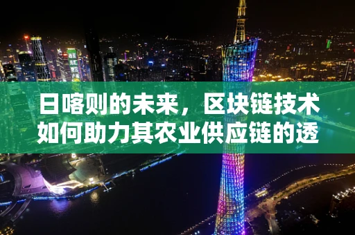 日喀则的未来，区块链技术如何助力其农业供应链的透明与效率？