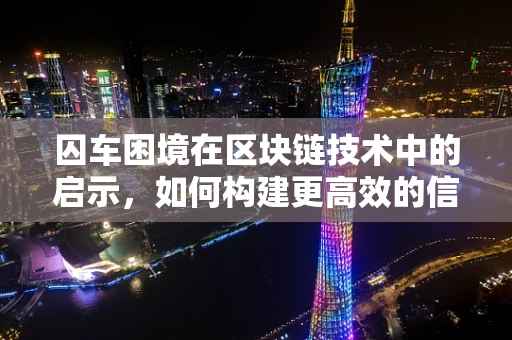 囚车困境在区块链技术中的启示，如何构建更高效的信任机制？
