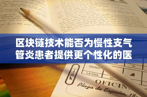 区块链技术能否为慢性支气管炎患者提供更个性化的医疗管理方案？