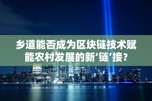 乡道能否成为区块链技术赋能农村发展的新‘链’接？
