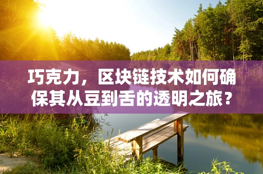巧克力，区块链技术如何确保其从豆到舌的透明之旅？