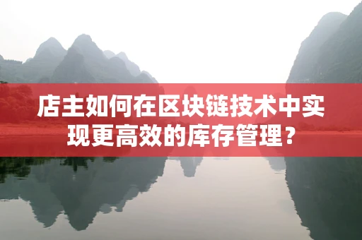 店主如何在区块链技术中实现更高效的库存管理？