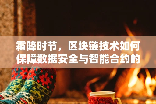 霜降时节，区块链技术如何保障数据安全与智能合约的‘冷启动’？