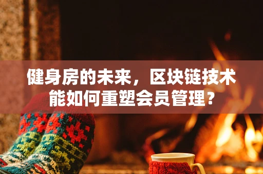健身房的未来，区块链技术能如何重塑会员管理？