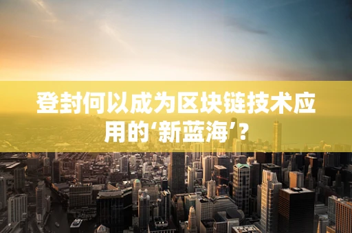登封何以成为区块链技术应用的‘新蓝海’？