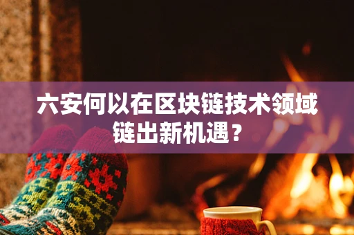 六安何以在区块链技术领域链出新机遇？