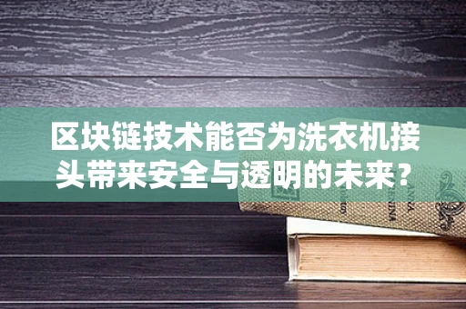 区块链技术能否为洗衣机接头带来安全与透明的未来？