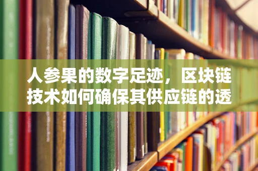 人参果的数字足迹，区块链技术如何确保其供应链的透明与安全？