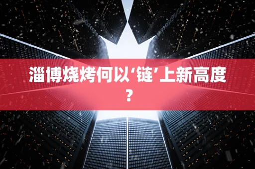 淄博烧烤何以‘链’上新高度？