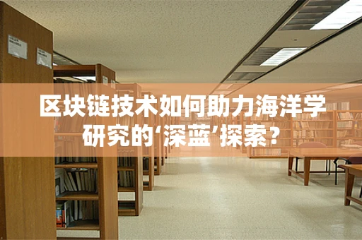 区块链技术如何助力海洋学研究的‘深蓝’探索？