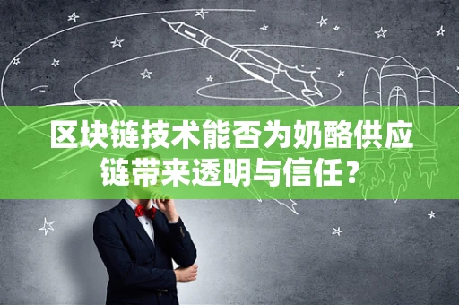 区块链技术能否为奶酪供应链带来透明与信任？