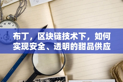布丁，区块链技术下，如何实现安全、透明的甜品供应链？