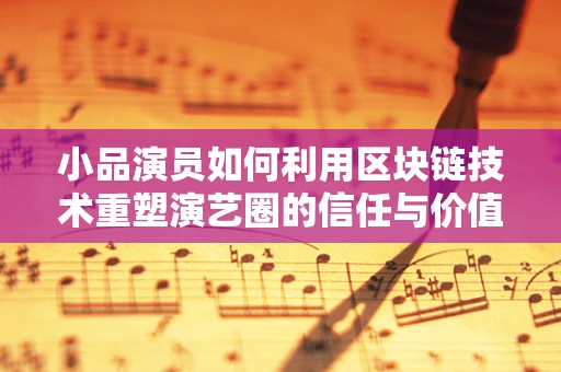 小品演员如何利用区块链技术重塑演艺圈的信任与价值？