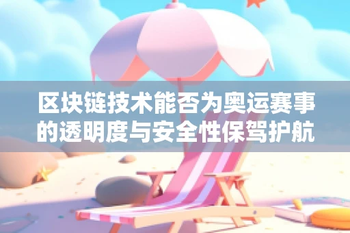 区块链技术能否为奥运赛事的透明度与安全性保驾护航？
