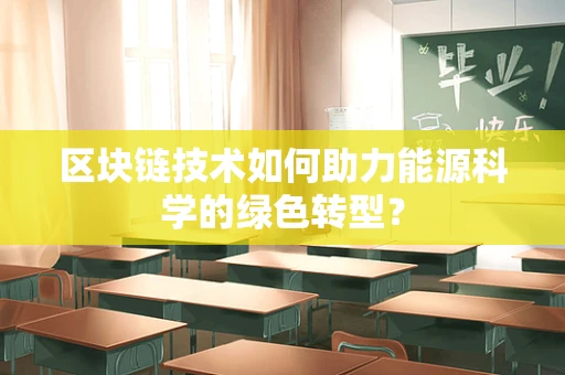 区块链技术如何助力能源科学的绿色转型？