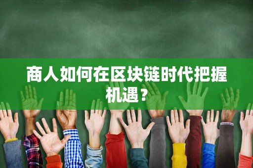 商人如何在区块链时代把握机遇？