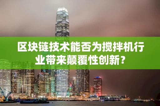 区块链技术能否为搅拌机行业带来颠覆性创新？