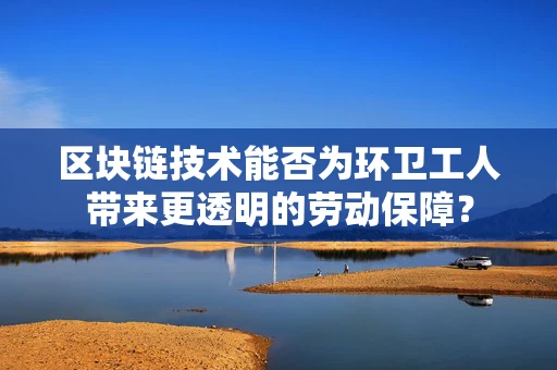区块链技术能否为环卫工人带来更透明的劳动保障？