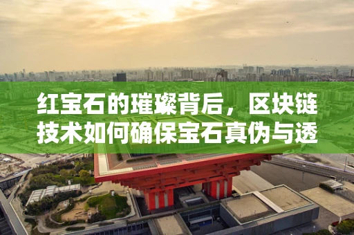 红宝石的璀璨背后，区块链技术如何确保宝石真伪与透明？