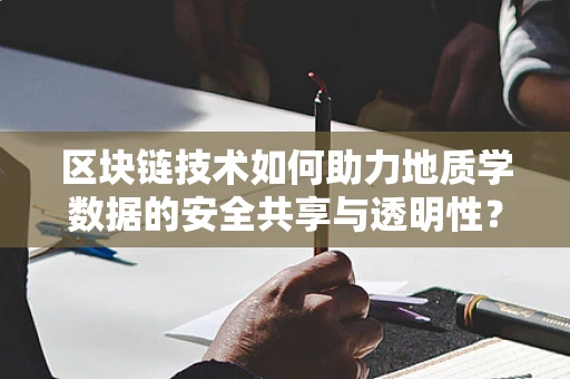 区块链技术如何助力地质学数据的安全共享与透明性？
