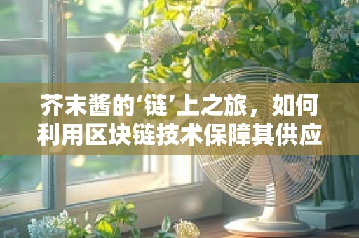 芥末酱的‘链’上之旅，如何利用区块链技术保障其供应链透明度？