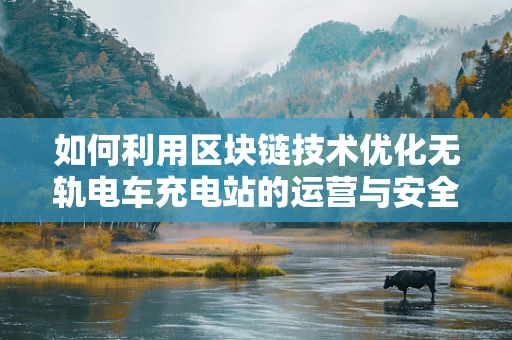 如何利用区块链技术优化无轨电车充电站的运营与安全？