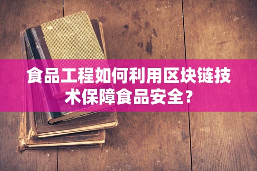食品工程如何利用区块链技术保障食品安全？