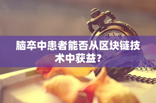 脑卒中患者能否从区块链技术中获益？