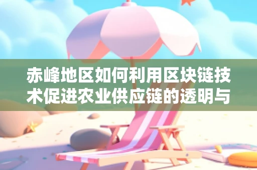 赤峰地区如何利用区块链技术促进农业供应链的透明与效率？