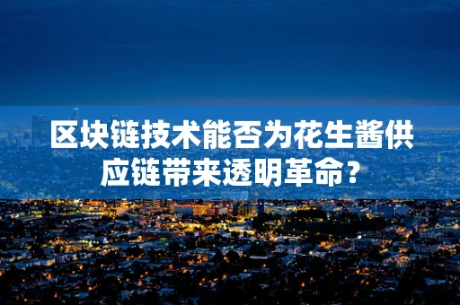 区块链技术能否为花生酱供应链带来透明革命？