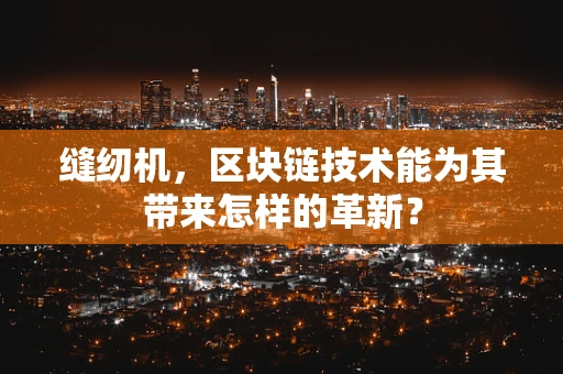 缝纫机，区块链技术能为其带来怎样的革新？