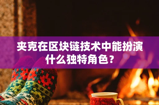夹克在区块链技术中能扮演什么独特角色？