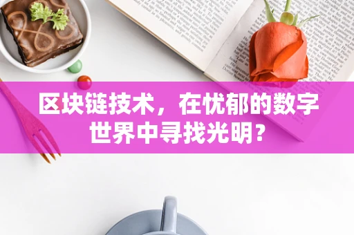 区块链技术，在忧郁的数字世界中寻找光明？
