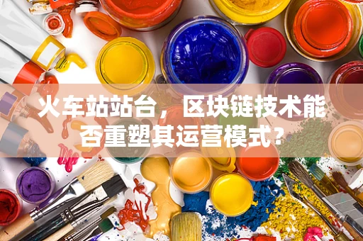 火车站站台，区块链技术能否重塑其运营模式？