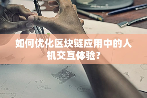 如何优化区块链应用中的人机交互体验？