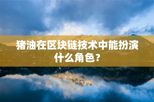 猪油在区块链技术中能扮演什么角色？