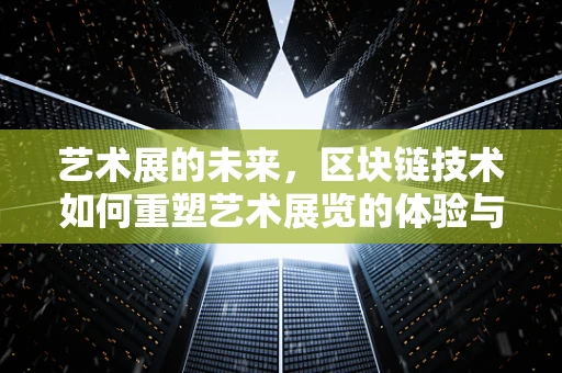 艺术展的未来，区块链技术如何重塑艺术展览的体验与价值？