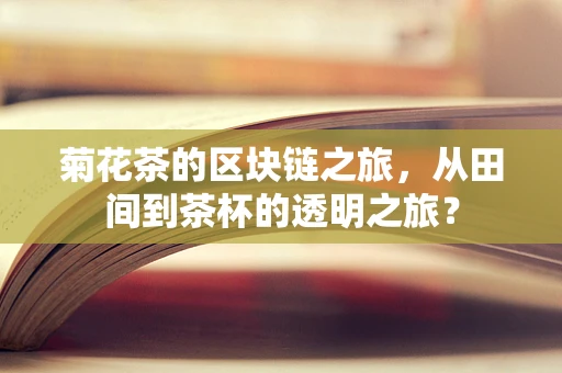 菊花茶的区块链之旅，从田间到茶杯的透明之旅？