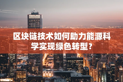 区块链技术如何助力能源科学实现绿色转型？