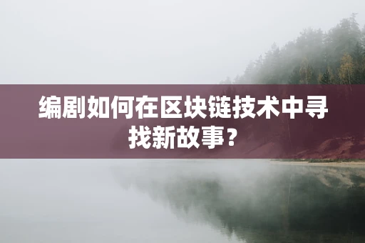编剧如何在区块链技术中寻找新故事？