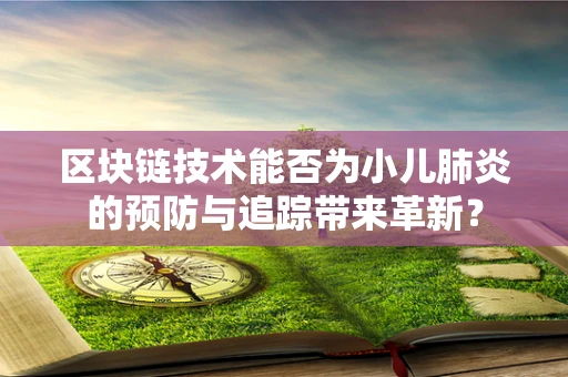 区块链技术能否为小儿肺炎的预防与追踪带来革新？