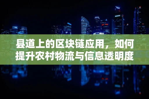 县道上的区块链应用，如何提升农村物流与信息透明度？