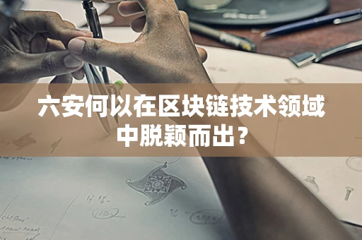 六安何以在区块链技术领域中脱颖而出？