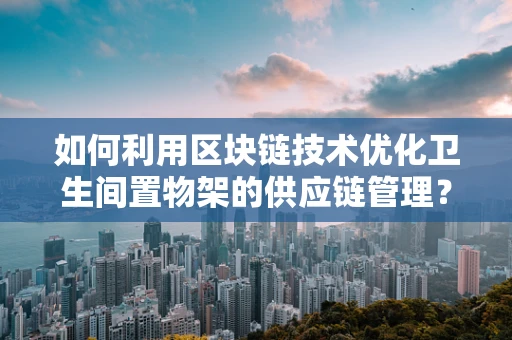 如何利用区块链技术优化卫生间置物架的供应链管理？